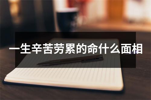 一生辛苦劳累的命什么面相
