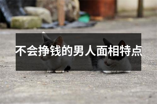 不会挣钱的男人面相特点