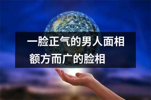 一脸正气的男人面相额方而广的脸相