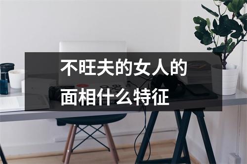 不旺夫的女人的面相什么特征