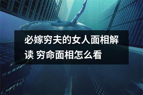 必嫁穷夫的女人面相解读穷命面相怎么看