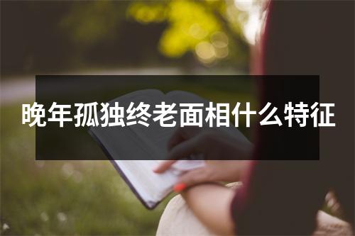 晚年孤独终老面相什么特征