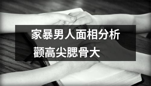 家暴男人面相分析颧高尖腮骨大