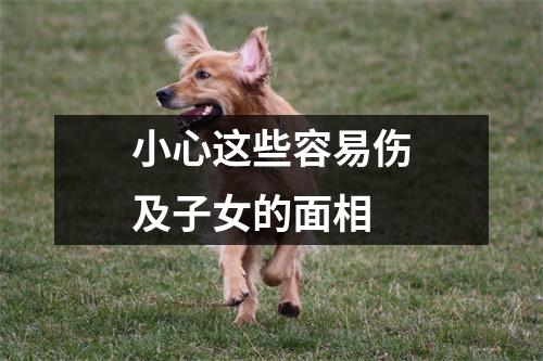 小心这些容易伤及子女的面相