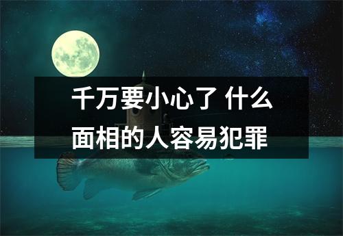 千万要小心了什么面相的人容易犯罪