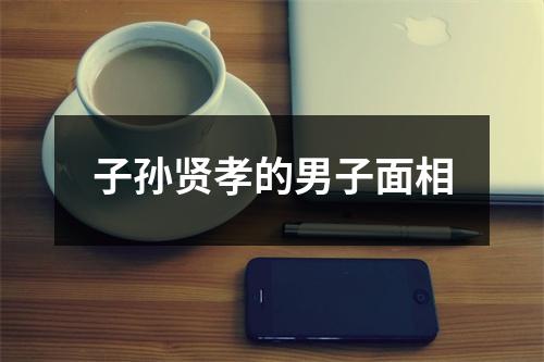 子孙贤孝的男子面相