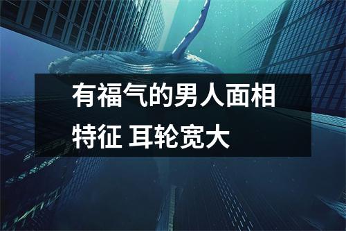 有福气的男人面相特征耳轮宽大