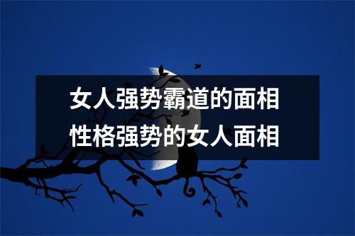 <h3>女人强势霸道的面相性格强势的女人面相