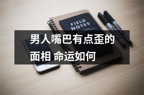 男人嘴巴有点歪的面相命运如何