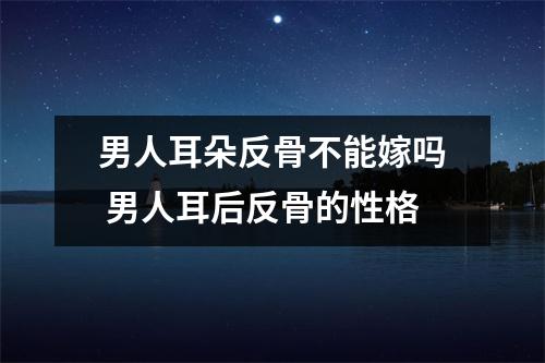 <h3>男人耳朵反骨不能嫁吗男人耳后反骨的性格