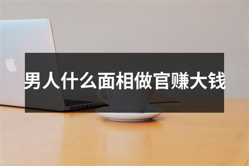 男人什么面相做官赚大钱