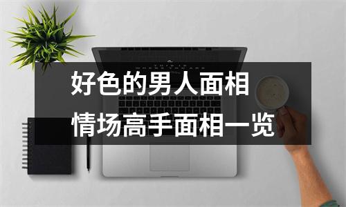 好色的男人面相情场高手面相一览