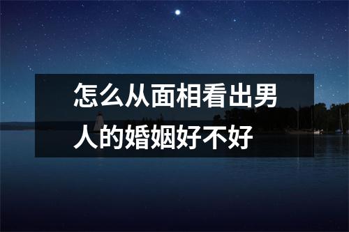 怎么从面相看出男人的婚姻好不好