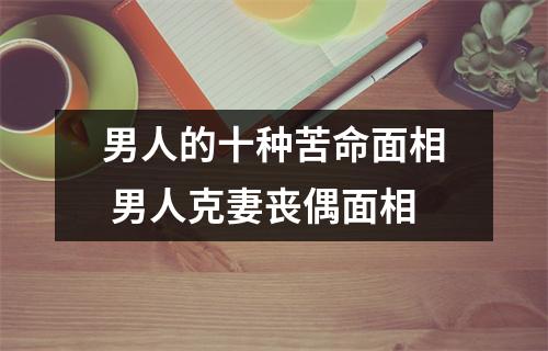 男人的十种苦命面相男人克妻丧偶面相