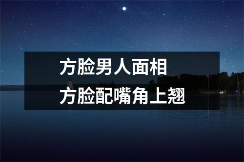 方脸男人面相方脸配嘴角上翘