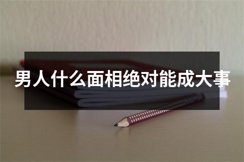 男人什么面相绝对能成大事