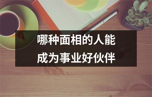 哪种面相的人能成为事业好伙伴