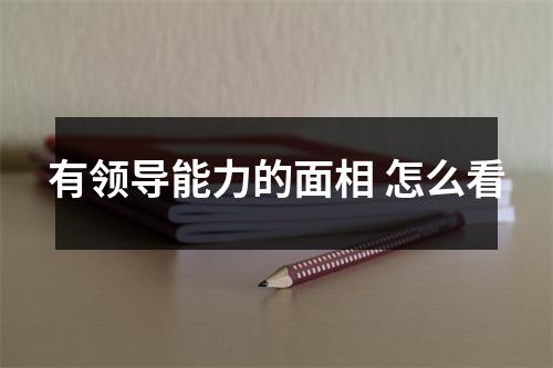 有领导能力的面相怎么看