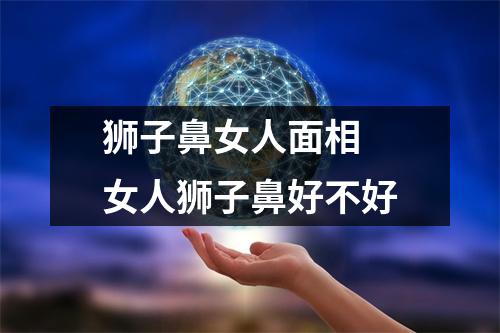 狮子鼻女人面相女人狮子鼻好不好