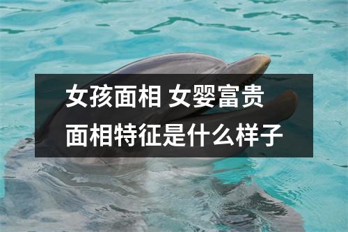 女孩面相女婴富贵面相特征是什么样子