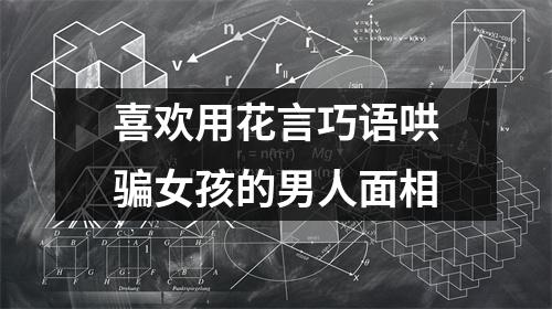 喜欢用花言巧语哄骗女孩的男人面相