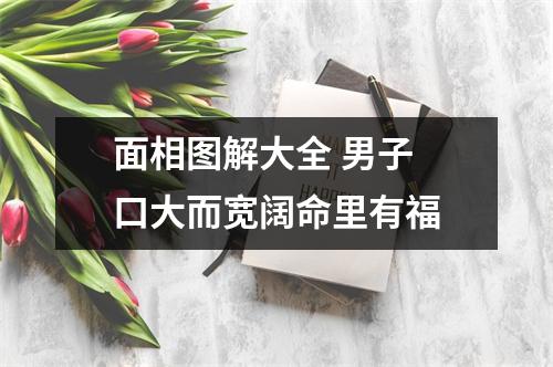 面相图解大全男子口大而宽阔命里有福