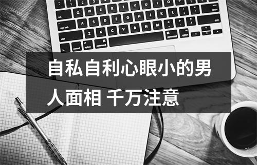 自私自利心眼小的男人面相千万注意