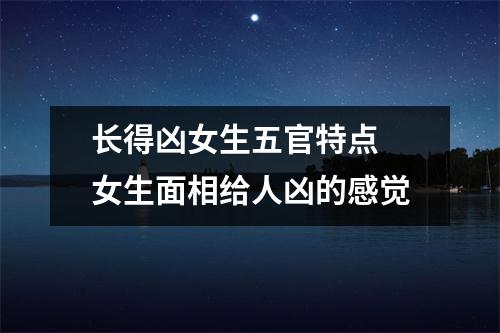 长得凶女生五官特点女生面相给人凶的感觉