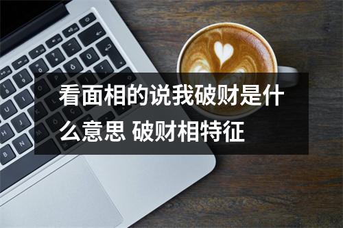 看面相的说我破财是什么意思破财相特征