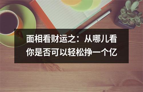 面相看财运之：从哪儿看你是否可以轻松挣一个亿