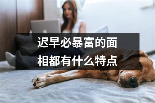 迟早必暴富的面相都有什么特点