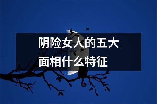 阴险女人的五大面相什么特征