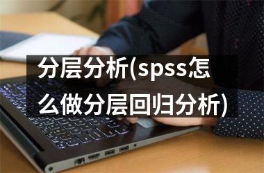 分层分析(spss怎么做分层回归分析)