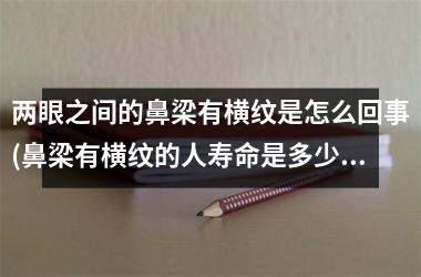 两眼之间的鼻梁有横纹是怎么回事(鼻梁有横纹的人寿命是多少岁)