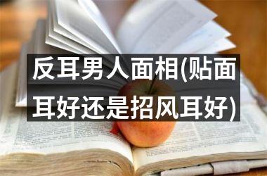 反耳男人面相(贴面耳好还是招风耳好)