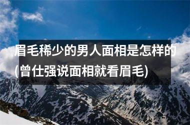 眉毛稀少的男人面相是怎样的(曾仕强说面相就看眉毛)