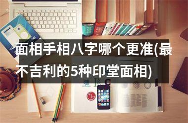 面相手相八字哪个更准(不吉利的5种印堂面相)