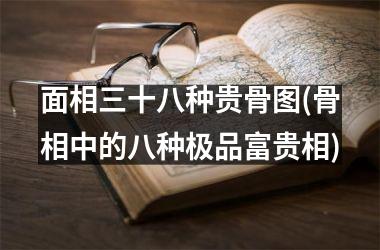 面相三十八种贵骨图(骨相中的八种极品富贵相)