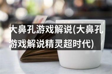 大鼻孔游戏解说(大鼻孔游戏解说精灵超时代)