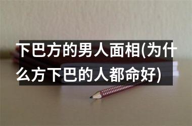 下巴方的男人面相(为什么方下巴的人都命好)