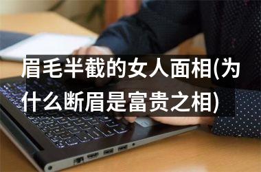 眉毛半截的女人面相(为什么断眉是富贵之相)