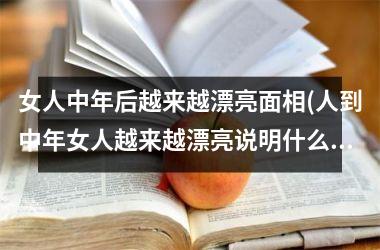 女人中年后越来越漂亮面相(人到中年女人越来越漂亮说明什么)