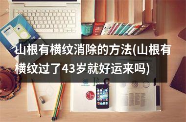 山根有横纹消除的方法(山根有横纹过了43岁就好运来吗)