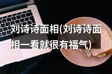 刘诗诗面相(刘诗诗面相一看就很有福气)