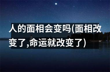 人的面相会变吗(面相改变了,命运就改变了)