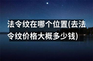 法令纹在哪个位置(去法令纹价格大概多少钱)