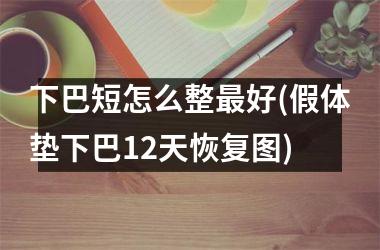 下巴短怎么整最好(假体垫下巴12天恢复图)