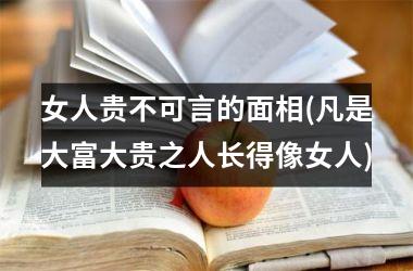 女人贵不可言的面相(凡是大富大贵之人长得像女人)