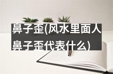 <h3>鼻子歪(风水里面人鼻子歪代表什么)