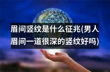 眉间竖纹是什么征兆(男人眉间一道很深的竖纹好吗)